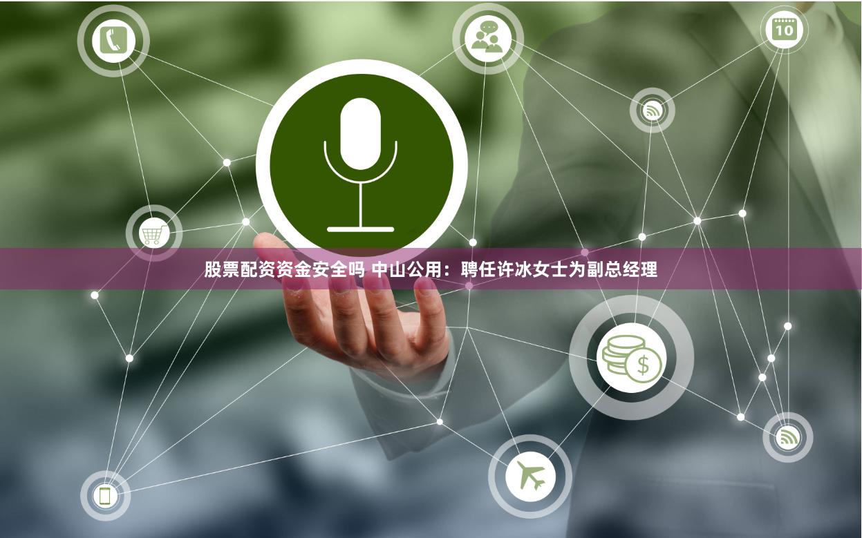 股票配资资金安全吗 中山公用：聘任许冰女士为副总经理