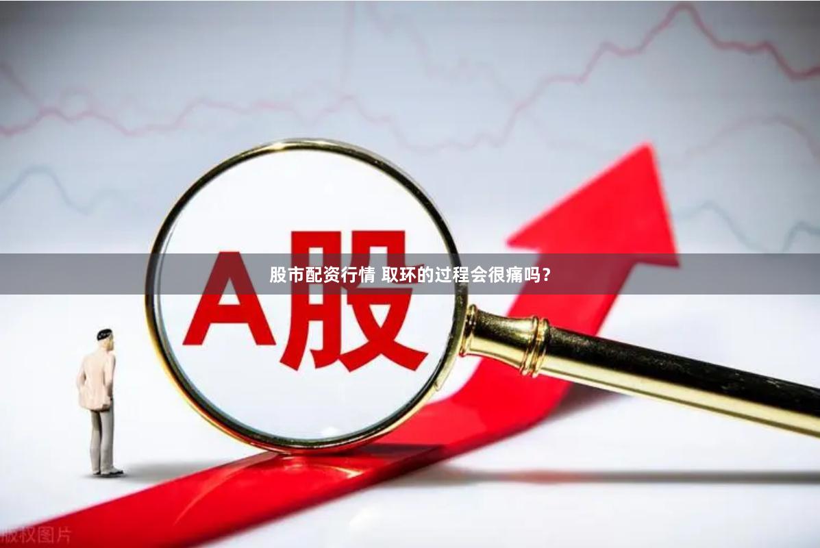 股市配资行情 取环的过程会很痛吗？