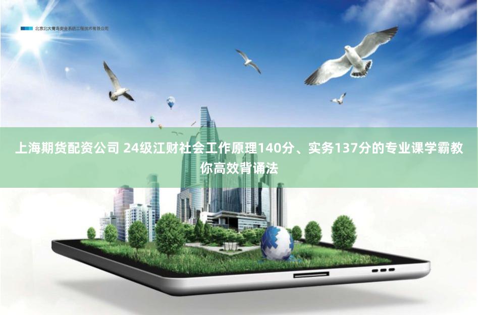上海期货配资公司 24级江财社会工作原理140分、实务137分的专业课学霸教你高效背诵法