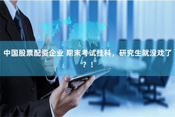 中国股票配资企业 期末考试挂科，研究生就没戏了？！