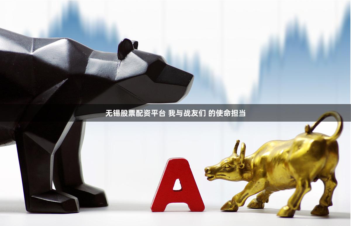 无锡股票配资平台 我与战友们 的使命担当