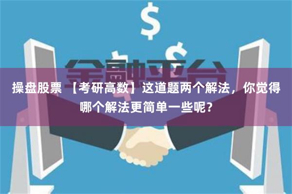 操盘股票 【考研高数】这道题两个解法，你觉得哪个解法更简单一些呢？