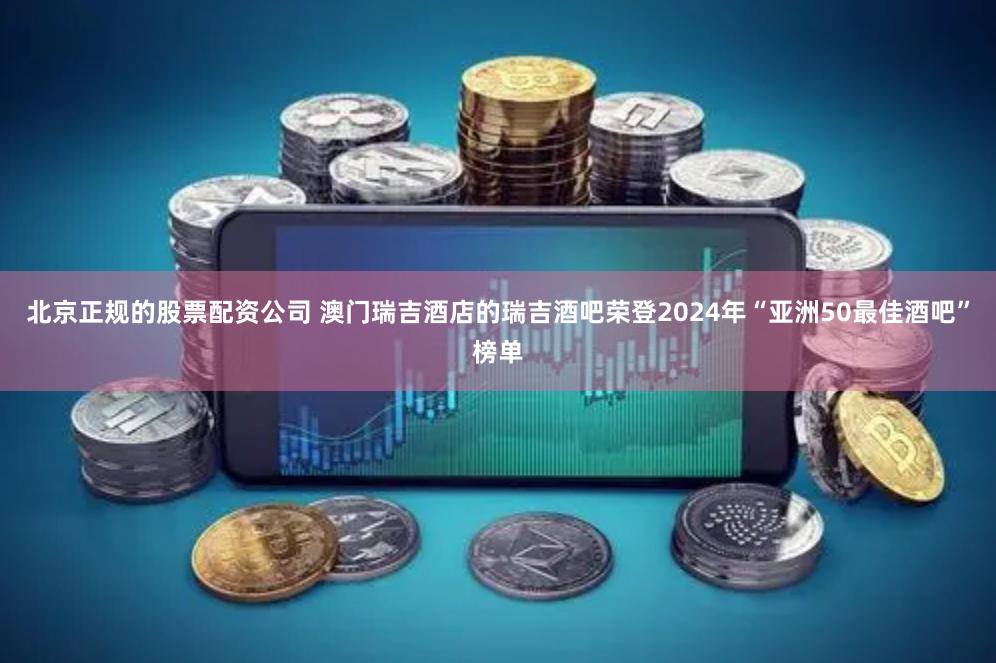 北京正规的股票配资公司 澳门瑞吉酒店的瑞吉酒吧荣登2024年“亚洲50最佳酒吧”榜单