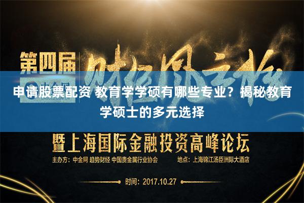 申请股票配资 教育学学硕有哪些专业？揭秘教育学硕士的多元选择
