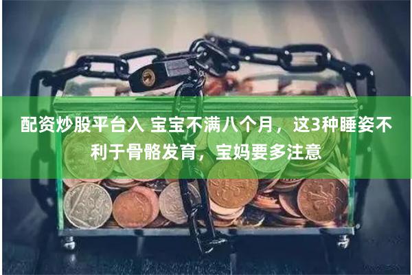 配资炒股平台入 宝宝不满八个月，这3种睡姿不利于骨骼发育，宝妈要多注意