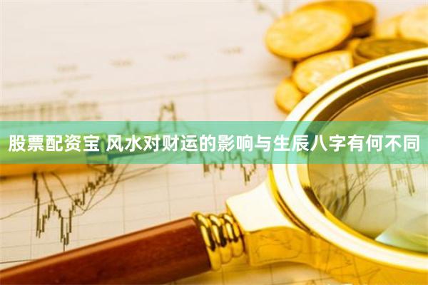 股票配资宝 风水对财运的影响与生辰八字有何不同
