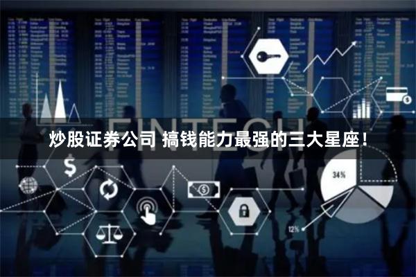 炒股证券公司 搞钱能力最强的三大星座！