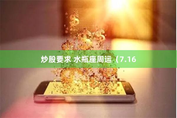 炒股要求 水瓶座周运（7.16