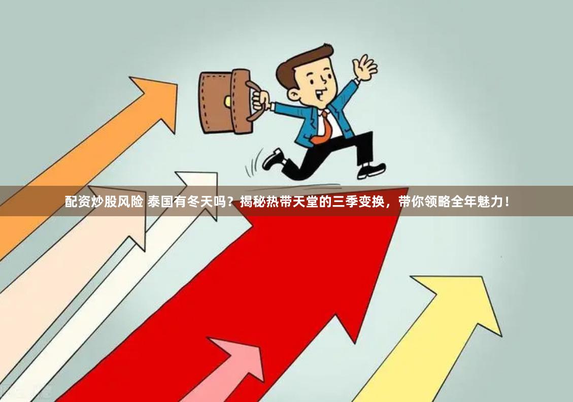 配资炒股风险 泰国有冬天吗？揭秘热带天堂的三季变换，带你领略全年魅力！