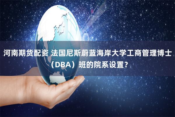 河南期货配资 法国尼斯蔚蓝海岸大学工商管理博士（DBA）班的院系设置？