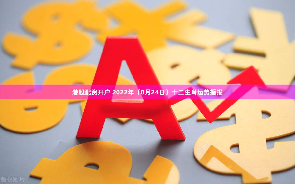 港股配资开户 2022年（8月24日）十二生肖运势播报