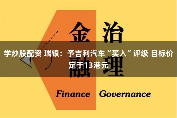 学炒股配资 瑞银：予吉利汽车“买入”评级 目标价定于13港元