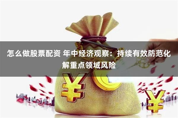 怎么做股票配资 年中经济观察：持续有效防范化解重点领域风险