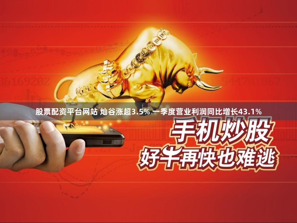 股票配资平台网站 灿谷涨超3.5% 一季度营业利润同比增长43.1%