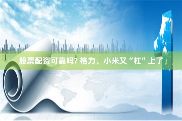 股票配资可靠吗? 格力、小米又“杠”上了