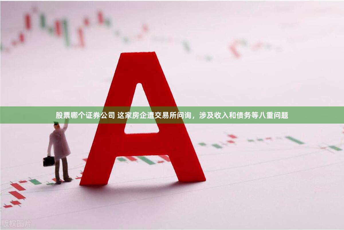 股票哪个证券公司 这家房企遭交易所问询，涉及收入和债务等八重问题
