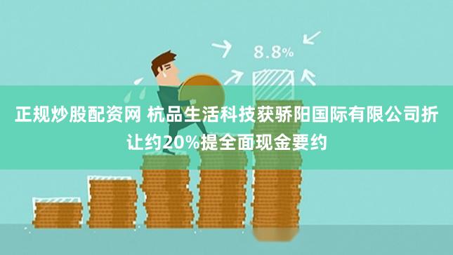 正规炒股配资网 杭品生活科技获骄阳国际有限公司折让约20%提全面现金要约