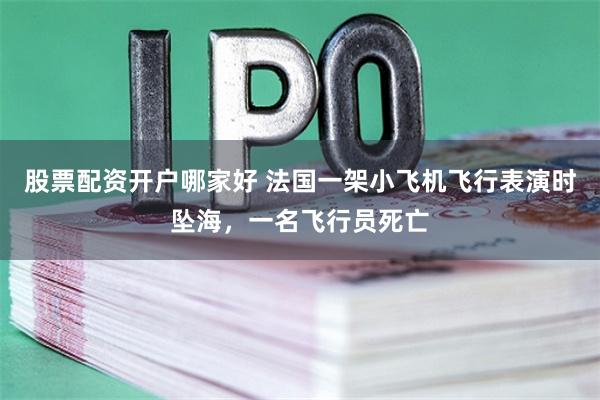 股票配资开户哪家好 法国一架小飞机飞行表演时坠海，一名飞行员死亡