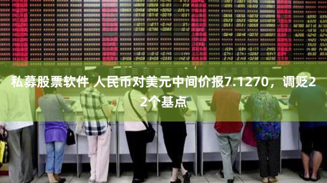 私募股票软件 人民币对美元中间价报7.1270，调贬22个基点