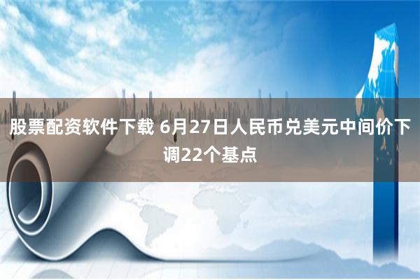 股票配资软件下载 6月27日人民币兑美元中间价下调22个基点