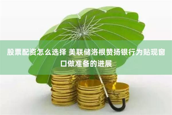 股票配资怎么选择 美联储洛根赞扬银行为贴现窗口做准备的进展