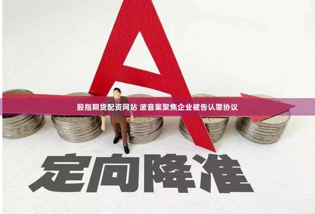 股指期货配资网站 波音案聚焦企业被告认罪协议