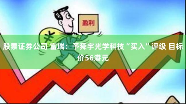 股票证券公司 富瑞：予舜宇光学科技“买入”评级 目标价56港元