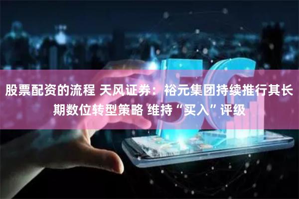 股票配资的流程 天风证券：裕元集团持续推行其长期数位转型策略 维持“买入”评级