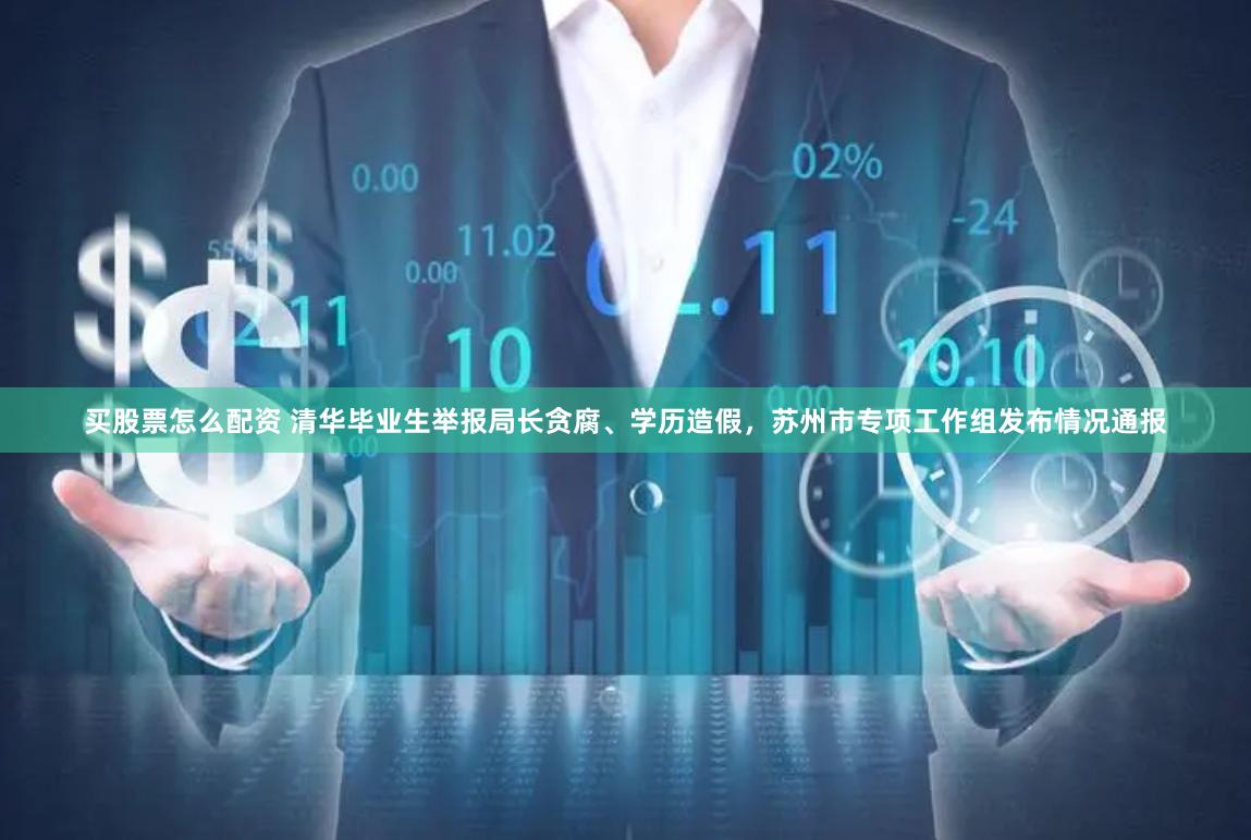 买股票怎么配资 清华毕业生举报局长贪腐、学历造假，苏州市专项工作组发布情况通报