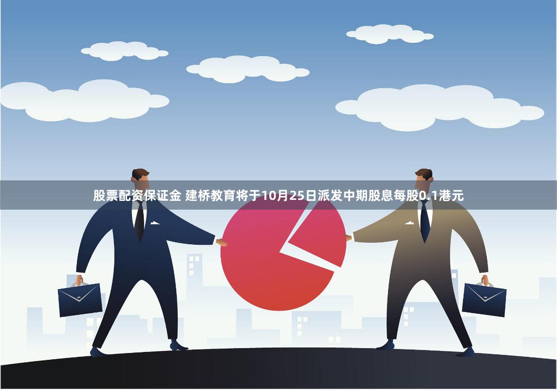 股票配资保证金 建桥教育将于10月25日派发中期股息每股0.1港元