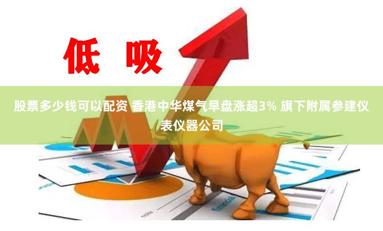 股票多少钱可以配资 香港中华煤气早盘涨超3% 旗下附属参建仪表仪器公司