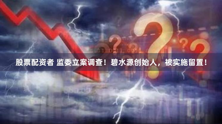 股票配资者 监委立案调查！碧水源创始人，被实施留置！