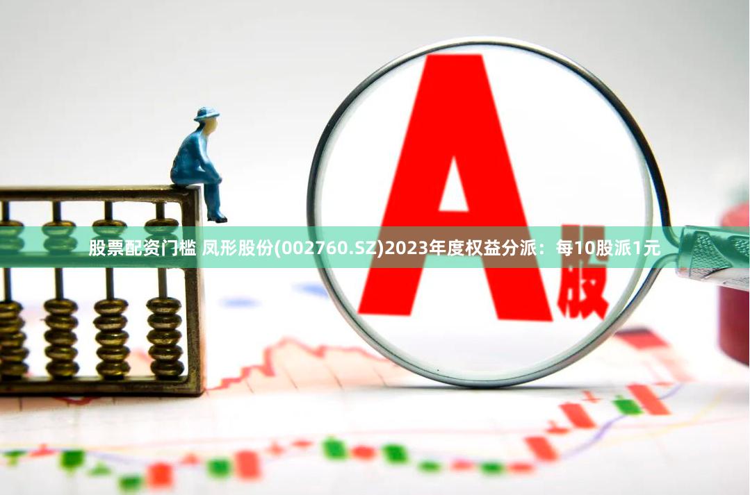股票配资门槛 凤形股份(002760.SZ)2023年度权益分派：每10股派1元