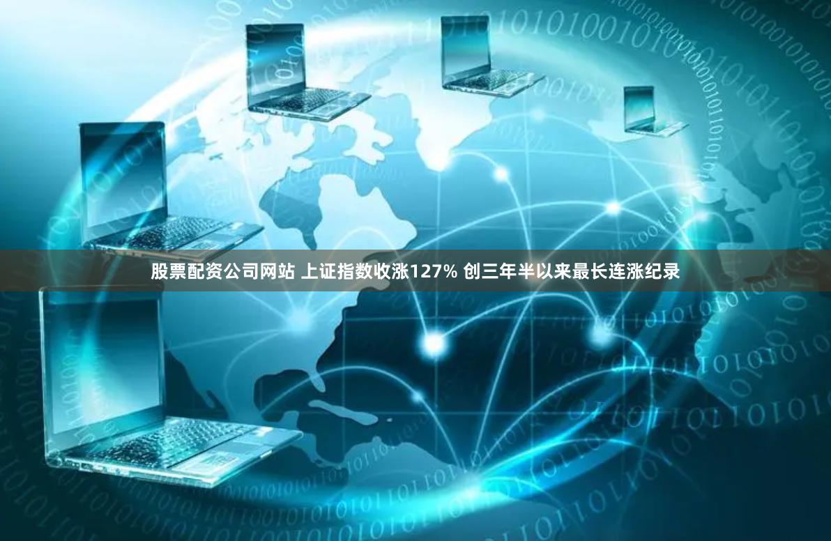 股票配资公司网站 上证指数收涨127% 创三年半以来最长连涨纪录
