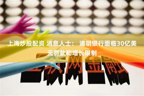 上海炒股配资 消息人士： 道明银行面临30亿美元罚款和增长限制