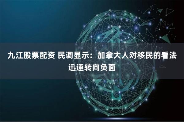 九江股票配资 民调显示：加拿大人对移民的看法迅速转向负面