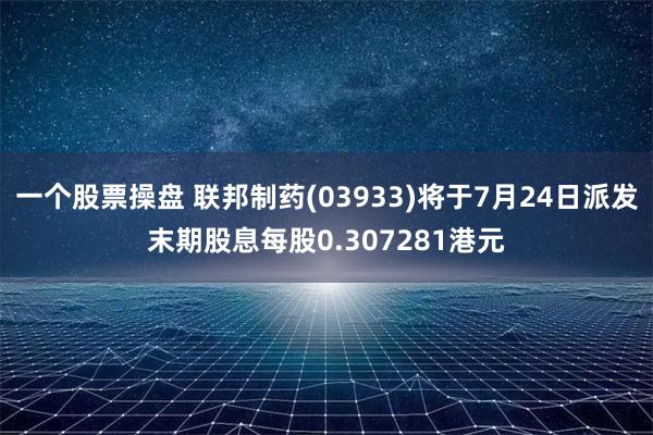 一个股票操盘 联邦制药(03933)将于7月24日派发末期股息每股0.307281港元