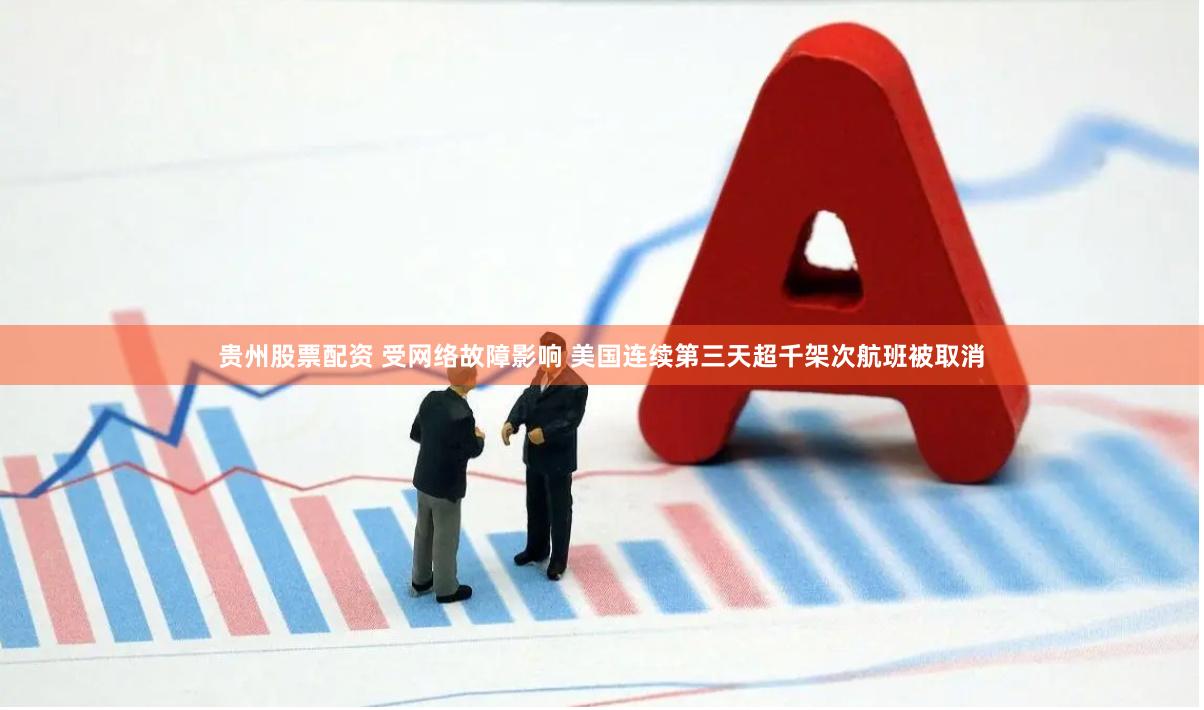 贵州股票配资 受网络故障影响 美国连续第三天超千架次航班被取消