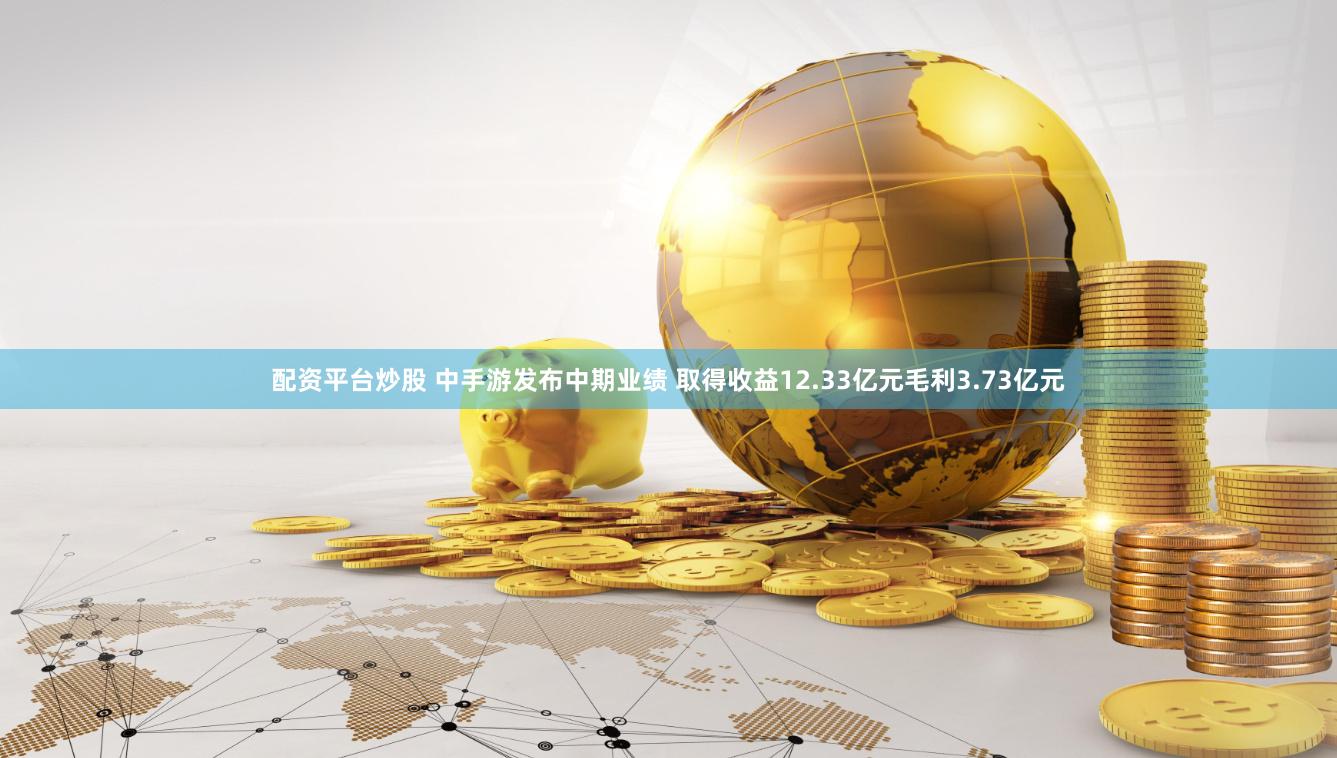 配资平台炒股 中手游发布中期业绩 取得收益12.33亿元毛利3.73亿元