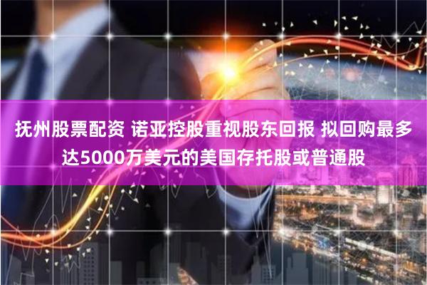 抚州股票配资 诺亚控股重视股东回报 拟回购最多达5000万美元的美国存托股或普通股