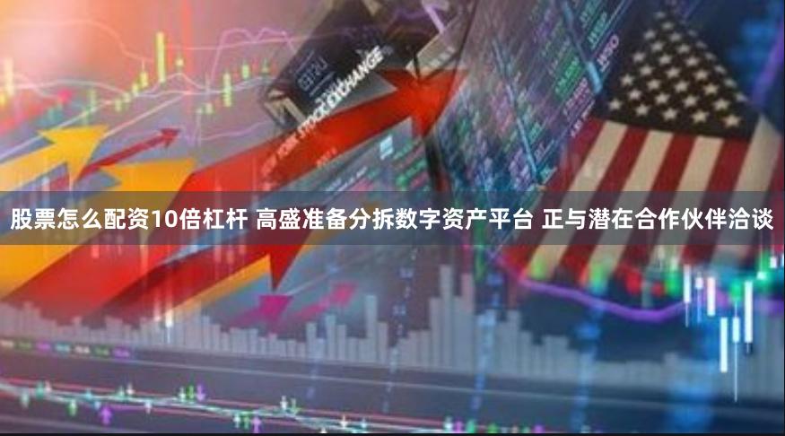 股票怎么配资10倍杠杆 高盛准备分拆数字资产平台 正与潜在合作伙伴洽谈