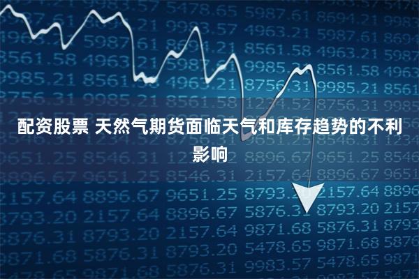 配资股票 天然气期货面临天气和库存趋势的不利影响