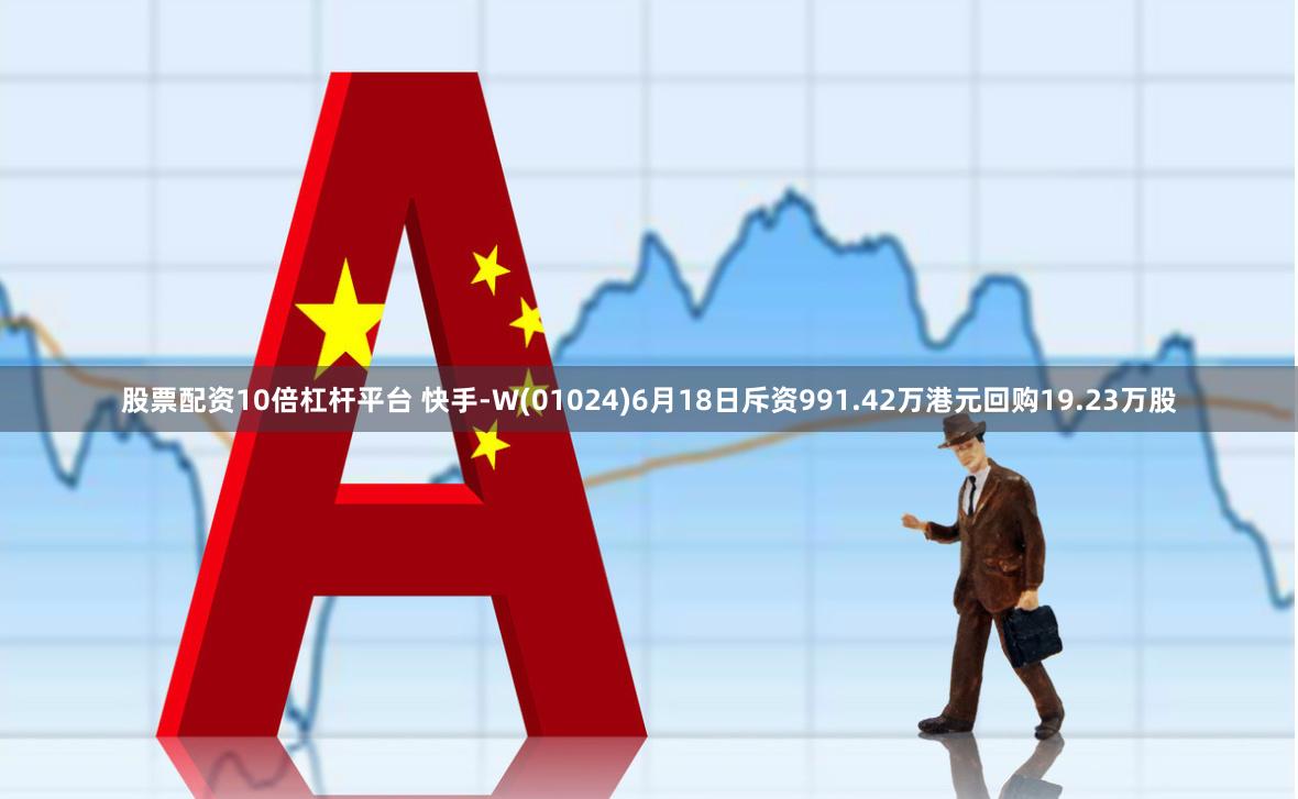 股票配资10倍杠杆平台 快手-W(01024)6月18日斥资991.42万港元回购19.23万股