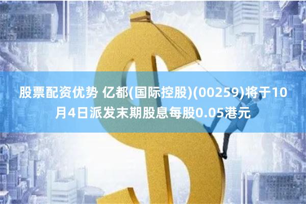 股票配资优势 亿都(国际控股)(00259)将于10月4日派发末期股息每股0.05港元