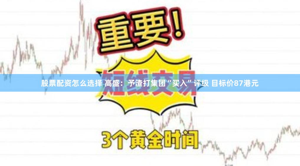 股票配资怎么选择 高盛：予渣打集团“买入”评级 目标价87港元