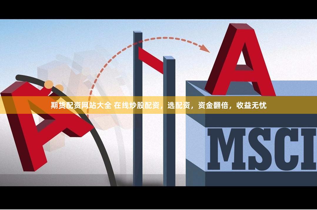 期货配资网站大全 在线炒股配资，选配资，资金翻倍，收益无忧