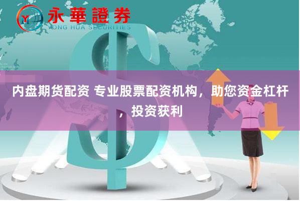 内盘期货配资 专业股票配资机构，助您资金杠杆，投资获利
