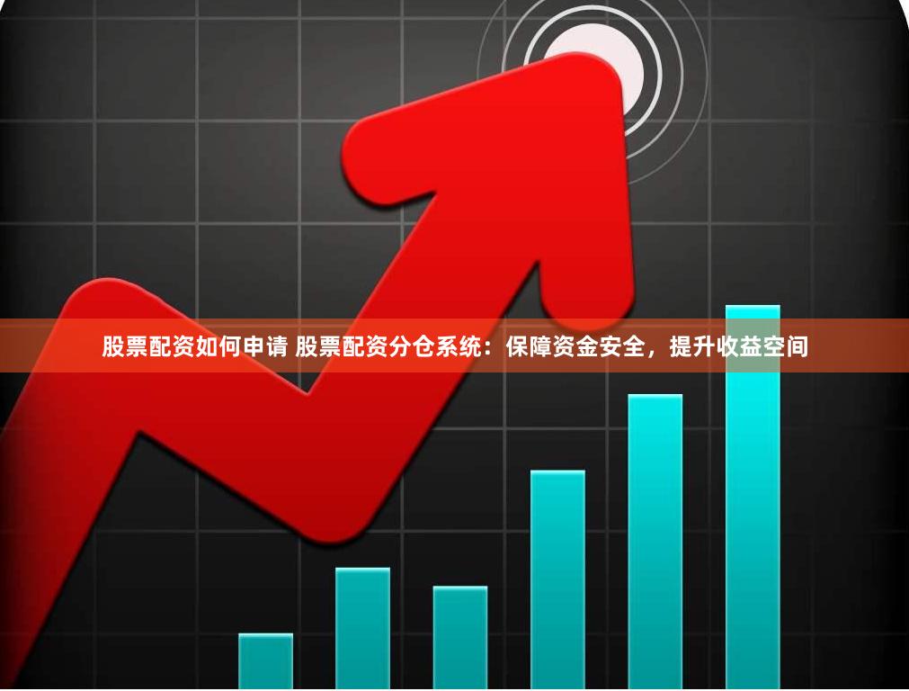 股票配资如何申请 股票配资分仓系统：保障资金安全，提升收益空间