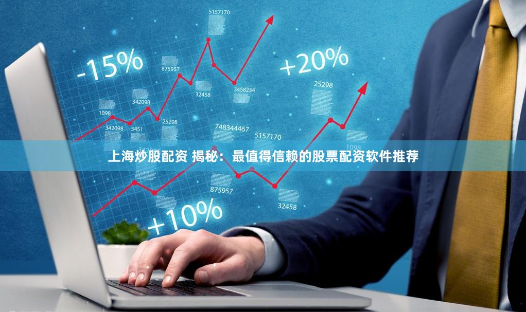 上海炒股配资 揭秘：最值得信赖的股票配资软件推荐