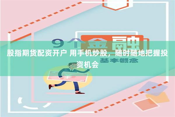 股指期货配资开户 用手机炒股，随时随地把握投资机会